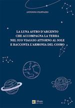 La luna astro d'argento che accompagna la terra nel suo viaggio attorno al sole e racconta l'armonia del cosmo