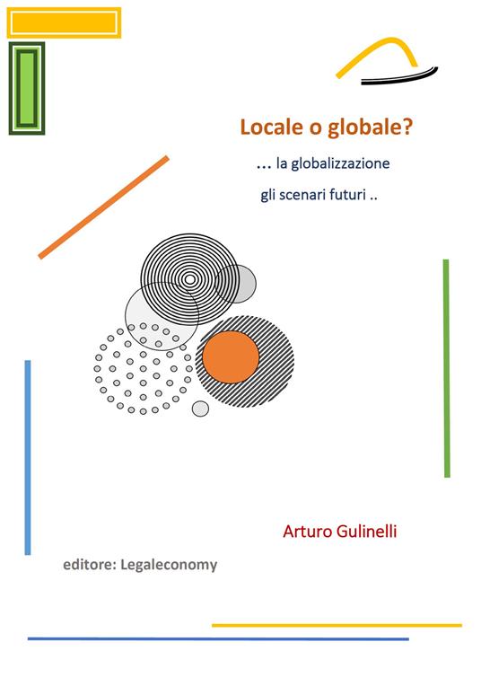 Locale o globale? La globalizzazione: gli scenari futuri - Arturo Gulinelli - copertina