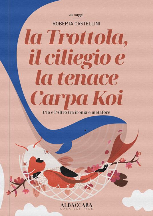 La trottola, il ciliegio e la tenace Carpa Koi. L'Io e l'Altro tra ironia e metafore - Roberta Castellini - copertina