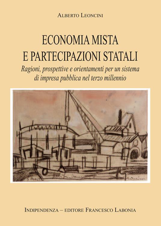 Economia mista e partecipazioni statali. Ragioni, prospettive e orientamenti per un sistema di impresa pubblica nel terzo millennio - Alberto Leoncini - copertina