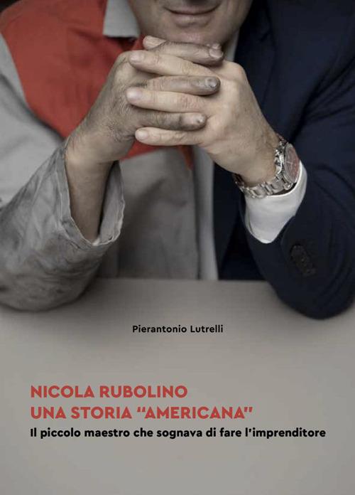 Nicola Rubolino una storia «americana». Il piccolo maestro che sognava di fare l'imprenditore - Pierantonio Lutrelli - copertina