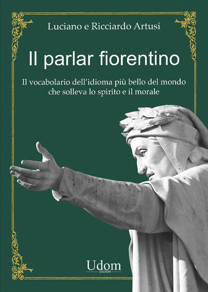 Il parlar fiorentino. Il vocabolario dell'idioma più bello del mondo che solleva lo spirito e il morale - Luciano Artusi,Ricciardo Artusi - copertina