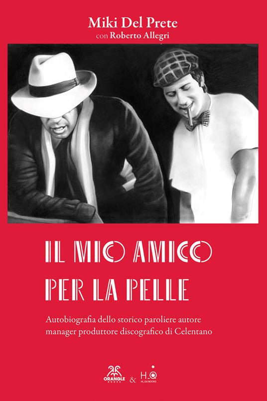 Il mio amico per la pelle. Autobiografia dello storico paroliere autore manager produttore discografico di Celentano - Miki Del Prete - copertina