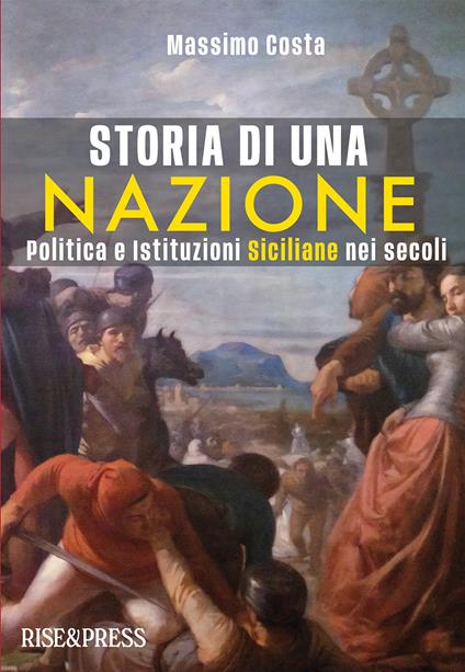 Storia di una nazione. Politica e istituzioni siciliane nei secoli. Ediz. illustrata - Massimo Costa - copertina