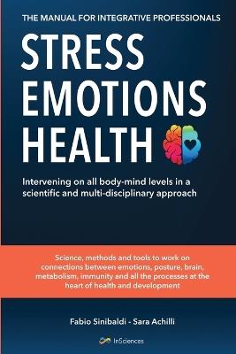 Stress, emotions and health. The manual for integrative professionals. Intervening on all body-mind levels in a scientific and multi-disciplinary approach - Fabio Sinibaldi,Sara Achilli - copertina