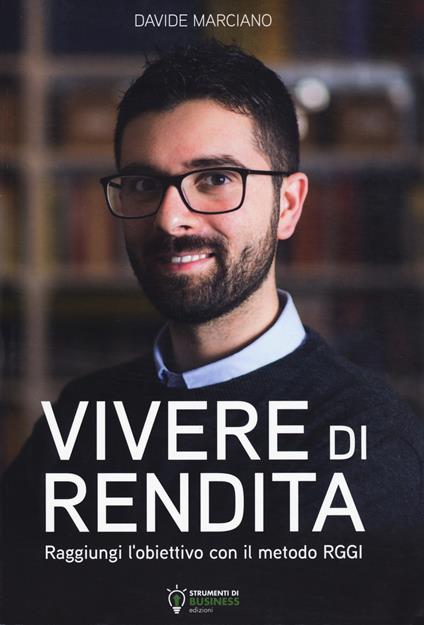 Vivere di rendita. Raggiungi l'obiettivo con il metodo RGGI. Nuova ediz. - Davide Marciano - copertina