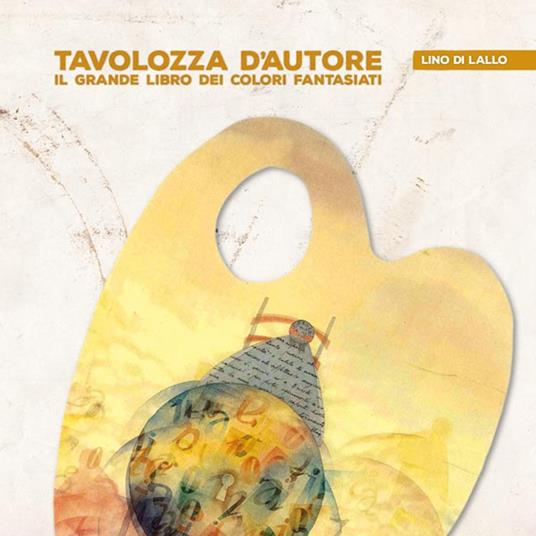 Tavolozza d'autore. Il grande libro dei colori fantasiati - Lino Di Lallo - copertina