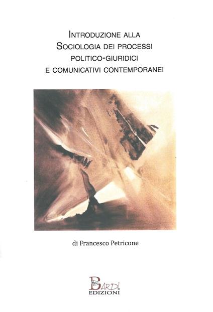 Introduzione alla sociologia dei processi politico-comunicativi e giuridici contemporanei - Francesco Petricone - copertina