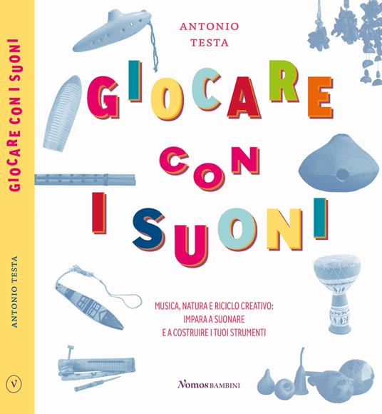 Giocare con i suoni. Musica, natura e riciclo creativo: impara a suonare e a costruire i tuoi strumenti - Antonio Testa - copertina