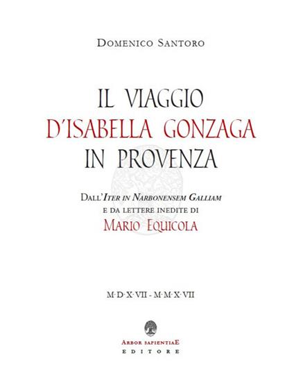 Il viaggio d'Isabella Gonzaga in Provenza. Dall'Iter in Narbonensem Galliam e da lettere inedite di Mario Equicola - Mario Equicola - copertina