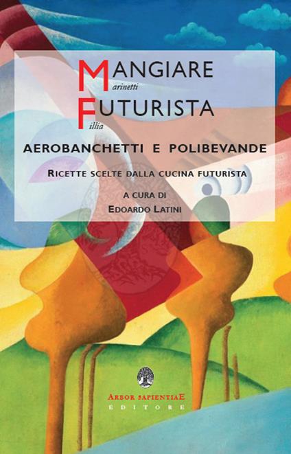 Mangiare futurista. Aerobanchetti e polibibite. Ricette scelte dalla cucina futurista - copertina