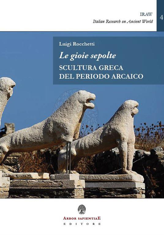 Le gioie sepolte. Scultura greca del periodo arcaico - Luigi Rocchetti -  Libro - Arbor Sapientiae Editore - | IBS