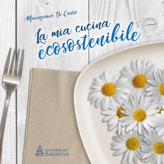 La mia cucina ecosostenibile. Nuova ediz. - Mariagrazia De Castro - copertina