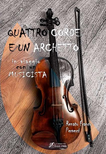 Quattro corde e un archetto. In viaggio con un musicista - Renato Franco Perversi - copertina