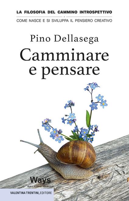 Camminare e pensare. La filosofia del cammino introspettivo. Come nasce e si sviluppa il pensiero creativo - Pino Dellasega - copertina