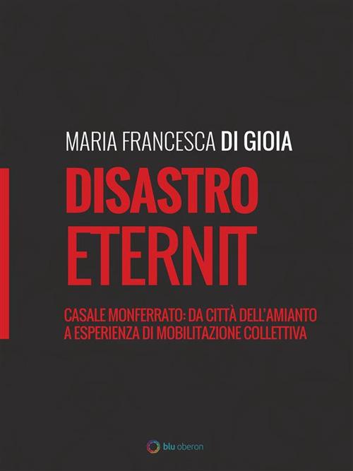 Disastro Eternit. Casale Monferrato: da città dell'amianto a esperienza di mobilitazione collettiva - Maria Francesca Di Gioia - ebook