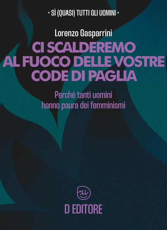 Ci scalderemo al fuoco delle vostre code di paglia. Perché tanti uomini hanno paura dei femminismi - Lorenzo Gasparrini - copertina