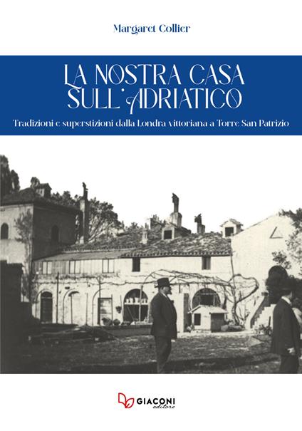 La nostra casa sull’Adriatico. Tradizioni e superstizioni dalla Londra vittoriana a Torre San Patrizio - Margaret Collier - copertina