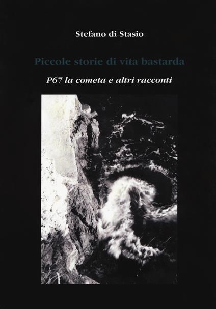 Piccole storie di vita bastarda. P67 la cometa e altri racconti - Stefano Di Stasio - copertina