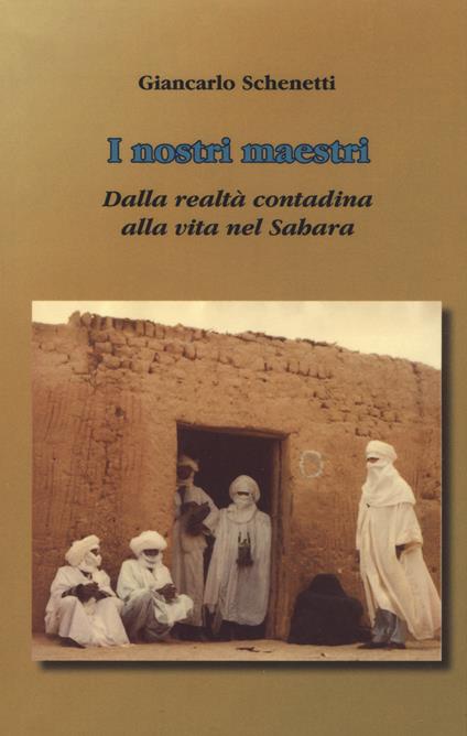 i nostri maestri. Dalla realtà contadina alla vita nel Sahara - Giancarlo Schenetti - copertina