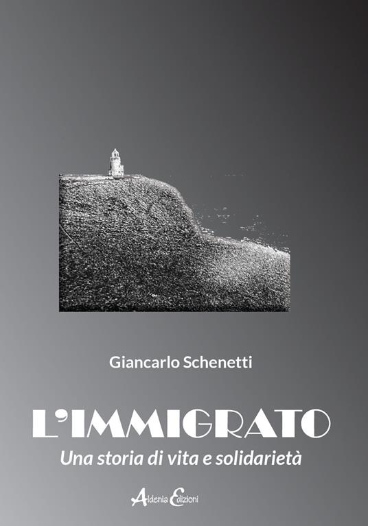 L'immigrato. Una storia di vita e solidarietà - Giancarlo Schenetti - copertina