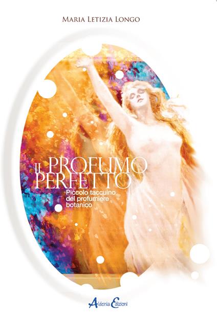 Il profumo perfetto. Piccolo taccuino del profumiere botanico - Maria Letizia Longo - copertina