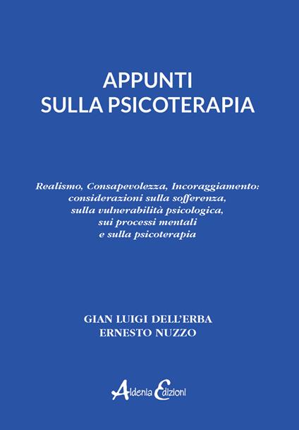 Appunti sulla psicoterapia. Realismo, Consapevolezza, Incoraggiamento: considerazioni sulla sofferenza, sulla vulnerabilità psicologica, sui processi mentali e sulla psicoterapia - Gian Luigi Dell'Erba,Ernesto Nuzzo - copertina