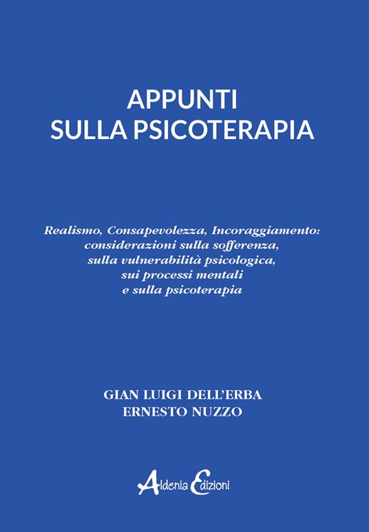 Appunti sulla psicoterapia. Realismo, Consapevolezza, Incoraggiamento: considerazioni sulla sofferenza, sulla vulnerabilità psicologica, sui processi mentali e sulla psicoterapia - Gian Luigi Dell'Erba,Ernesto Nuzzo - copertina