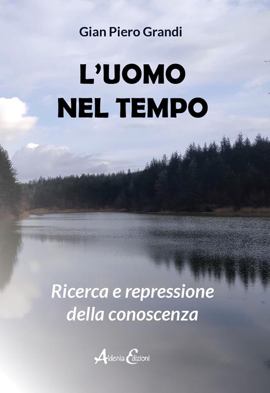 L' uomo nel tempo. Ricerca e repressione della conoscenza - Gian Piero Grandi - copertina