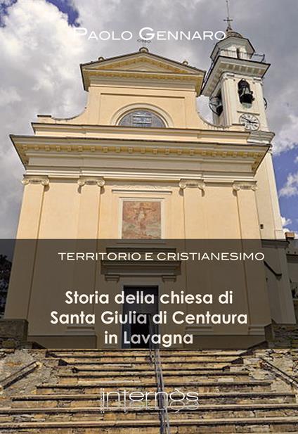 Storia della chiesa di Santa Giulia di Centaura in Lavagna. Territorio e cristianesimo - Paolo Gennaro - copertina