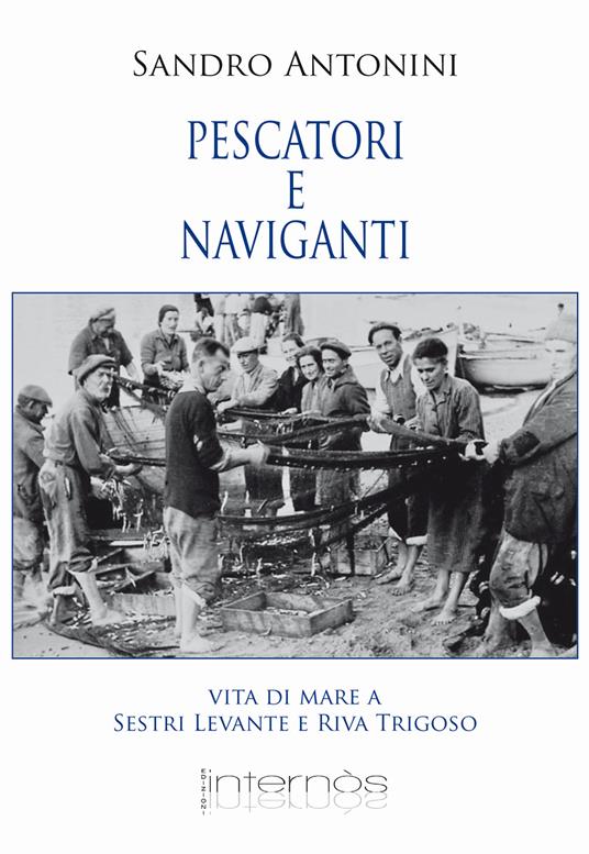 Pescatori e naviganti. Vita di mare a Sestri levante e Riva Trigoso - Sandro Antonini - copertina