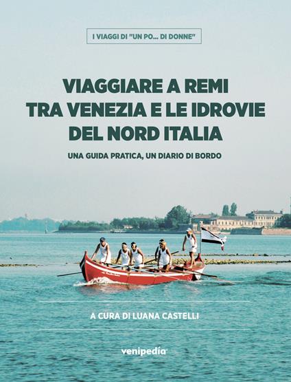 Viaggiare a remi tra Venezia e le idrovie del Nord Italia. Una guida pratica, un diario di bordo - copertina