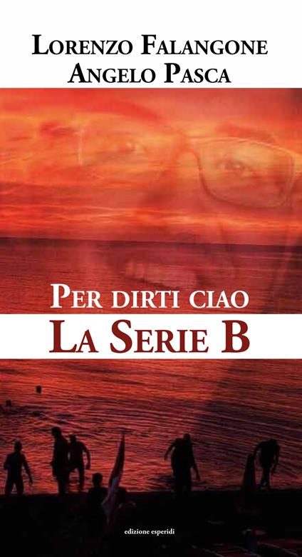 Per dirti ciao. La serie B - Lorenzo Falangone,Angelo Pasca - copertina