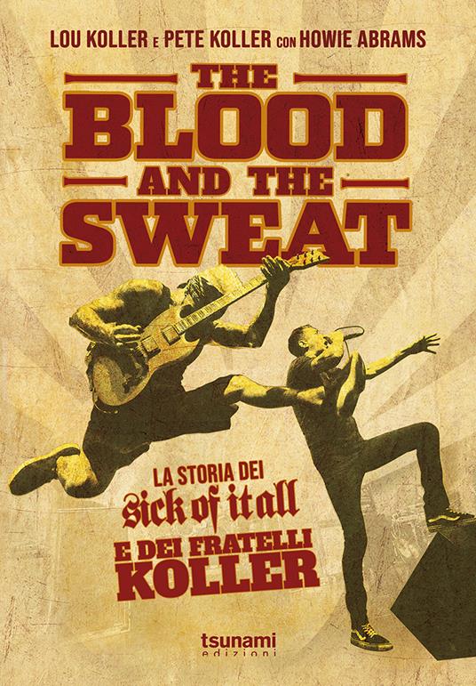 The blood and the sweat. La storia dei Sick Of It All e dei fratelli Koller - Lou Koller,Pete Koller,Howie Abrams - copertina