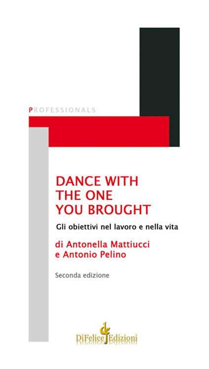 Dance with the one you brought. Gli obiettivi nel lavoro e nella vita - Antonio Pelino,Antonella Mattiucci - copertina