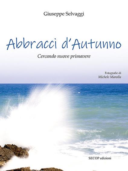 Abbracci d'autunno. Cercando nuove primavere. Ediz. illustrata - Giuseppe Selvaggi - copertina