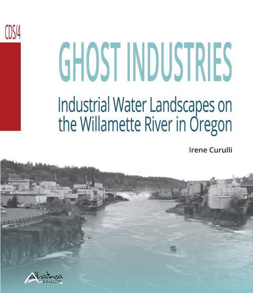 Ghost industries. Industrial water landscapes on the Willamette River in Oregon. Nuova ediz. - Irene Curulli - copertina