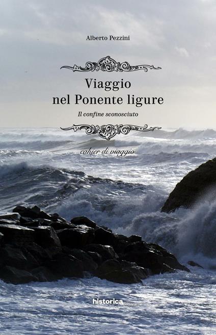 Viaggio nel Ponente ligure. Il confine sconosciuto. Cahier di viaggio - Alberto Pezzini - copertina