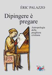 Image of Dipingere è pregare. Antropologia della preghiera cristiana. Nuova ediz.