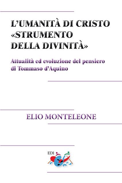 L' umanità di Cristo «strumento della divinità». Attualità ed evoluzione del pensiero di Tommaso d'Aquino. Nuova ediz. - Elio Monteleone - copertina