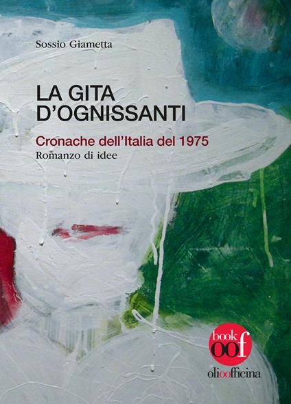 La gita d'Ognissanti. Cronache dell'Italia del 1975. Romanzo di idee - Sossio Giametta - copertina