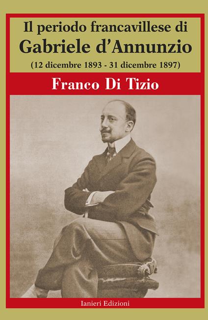 Il periodo Francavillese di Gabriele d'Annunzio (12 dicembre 1893-31 dicembre 1897) - Franco Di Tizio - copertina