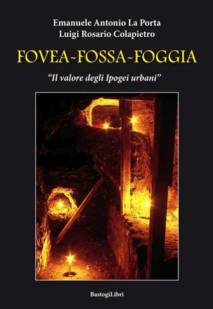 Fovea-Fossa-Foggia. Il valore degli Ipogei urbani - Emanuele Antonio La Porta,Luigi Rosario Colapietro - copertina