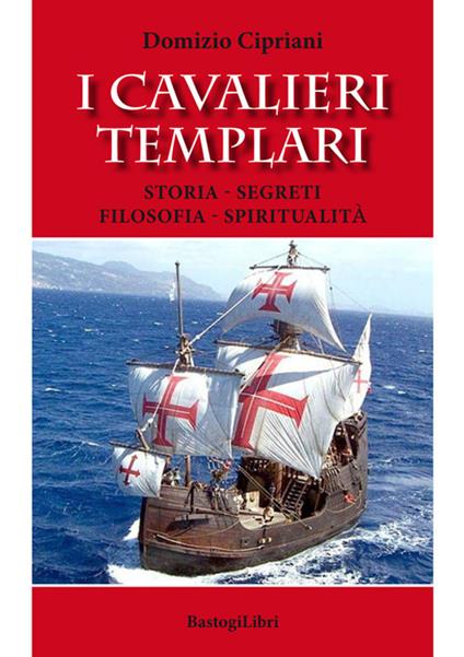 I cavalieri templari. Storia, segreti, filosofia, spiritualità - Domizio Cipriani - copertina
