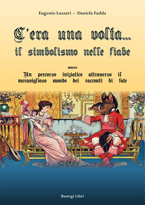 C'era una volta... Il simbolismo nelle fiabe ovvero un percorso iniziatico attraverso il meraviglioso mondo dei racconti di fate - Eugenio Lazzari,Daniela Fadda - copertina