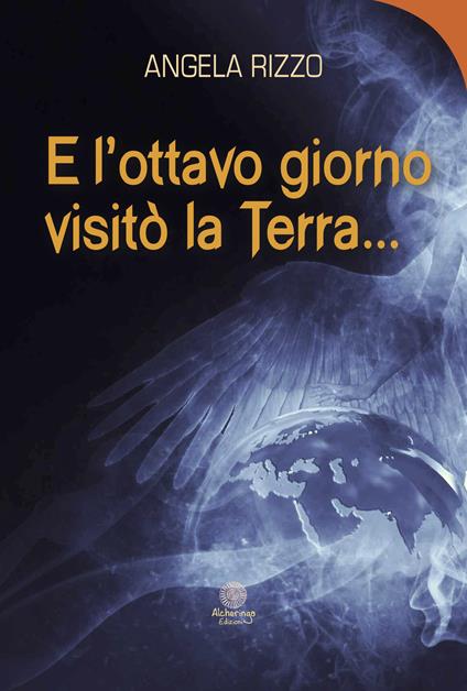 E l'ottavo giorno visitò la Terra... - Angela Rizzo - copertina