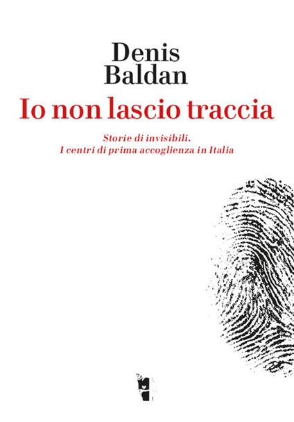 Io non lascio traccia. Storie di invisibili. I centri di prima accoglienza in Italia - Denis Baldan - copertina