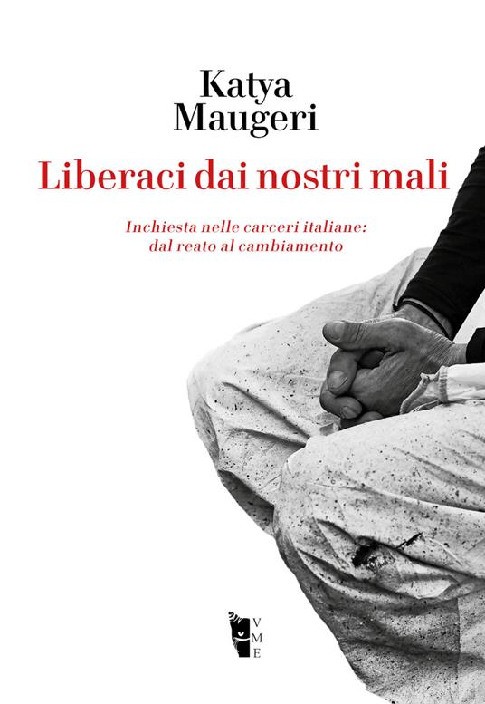 Liberaci dai nostri mali. Inchiesta nelle carceri italiane: dal reato al cambiamento - Katya Maugeri - ebook