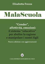 MalaScuola. «Gender», affettività, emozioni. ll sistema «educativo» per abolire la ragione e manipolare i nostri figli. Nuova ediz.