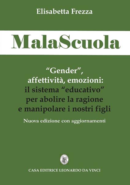 MalaScuola. «Gender», affettività, emozioni. ll sistema «educativo» per abolire la ragione e manipolare i nostri figli. Nuova ediz. - Elisabetta Frezza - copertina